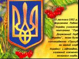 19 лютого 1992 р. Верховною Радою України ухвалена постанова "Про Державний Герб України", якою було затверджено «Тризуб як малий герб України» i, відповідно, головний елемент великого герба.