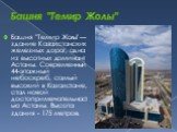 Башня "Темир Жолы". Башня "Темир Жолы" — здание Казахстанских железных дорог, одна из высотных доминант Астаны. Современный 44-этажный небоскреб, самый высокий в Казахстане, стал новой достопримечательностью Астаны. Высота здания - 175 метров.