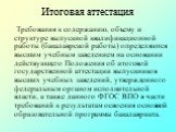 Итоговая аттестация. Требования к содержанию, объему и структуре выпускной квалификационной работы (бакалаврской работы) определяются высшим учебным заведением на основании действующего Положения об итоговой государственной аттестации выпускников высших учебных заведений, утвержденного федеральным о