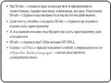 На Web – страницах находится информация: текстовая, графическая, звуковая, видео. Поэтому Web – страницы являются мультимедийными. Для того, чтобы создать Web – страницу нужно написать программу. А на каком языке мы будем писать программу для создания Web – страницы? (На языке HTML). Слово «HTML» пр