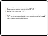 Основным понятием языка HTML является понятие тег. ТЕГ – инструкция браузеру, указывающая способ отображения информации.