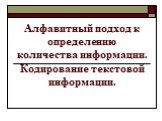 Алфавитный подход к определению количества информации. Кодирование текстовой информации.