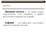 Термины: Знаковая система - это набор знаков определенного типа (алфавита) и правил выполнения операций над знаками. Алфавит - это набор всех допустимых символов знаковой системы.