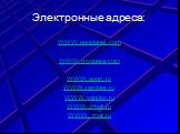 Электронные адреса: WWW.neoplanet.com WWW.myopera.com WWW.aport.ru WWW.rambler.ru WWW.yandex.ru WWW.zmail.ru WWW. mail.ru