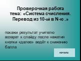 покажи результат учителю возврат к слайду после нажатия кнопки «далее» ведёт к снижению балла. Проверочная работа тема: «Система счисления. Перевод из 10-ой в N-ю .». начало