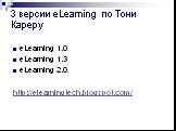3 версии еLearning по Тони Кареру. eLearning 1.0 eLearning 1.3 eLearning 2.0 http://elearningtech.blogspot.com/
