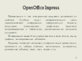 OpenOffice Impress. Презентация — это электронный документ, состоящий из слайдов. Слайды несут содержательную часть представляемой информации, оформленную текстом, рисунками, диаграммами, графиками, звуковым сопровождением и эффектами, привлекающими внимание слушателя. Информация может быть представ