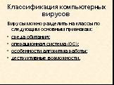 Классификация компьютерных вирусов. Вирусы можно разделить на классы по следующим основным признакам: среда обитания; операционная система (OC); особенности алгоритма работы; деструктивные возможности.