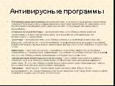 Антивирусные программы. Антивирусные программы предназначены для предотвращения заражения компьютера вирусом и ликвидации последствий заражения. В зависимости от назначения и принципа действия различают следующие антивирусные программы: сторожа или детекторы – предназначены для обнаружения файлов за