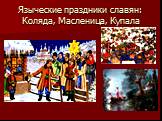 Языческие праздники славян: Коляда, Масленица, Купала