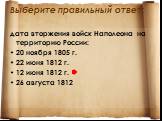 дата вторжения войск Наполеона на террито­рию России: 20 ноября 1805 г. 22 июня 1812 г. 12 июня 1812 г. 26 августа 1812