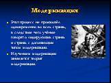 Этот процесс не произошёл одновременно во всех странах, в следствие чего учёные говорят о лидирующих странах и странах с догоняющим типом модернизации. Изучением модернизации занимается теория модернизации.