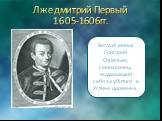 Лжедмитрий Первый 1605-1606гг.