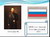 Александр III. В1881 году утвердил бело-сине-красный флаг.