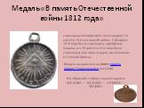 Медаль «В память Отечественной войны 1812 года». учреждена императором Александром I в память Отечественной войны. 5 февраля 1813 года была учреждена серебряная медаль, а в 30 августа 1814 года была учреждена еще одна медаль, выполненная из темной бронзы. На обратной стороне медали надпись «НЕ НАМЪ 
