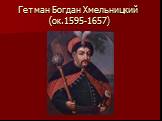 Гетман Богдан Хмельницкий (ок.1595-1657)