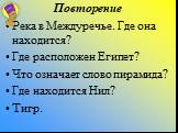 Повторение. Река в Междуречье. Где она находится? Где расположен Египет? Что означает слово пирамида? Где находится Нил? Тигр.