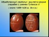 Обработанный сердолик - амулет в форме скарабея с именем Тутмоса III ( около 1468-1436 гг. до н.э.)
