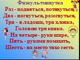 Физкультминутка. Раз - подняться, потянуться, Два - нагнуться, разогнуться, Три - в ладоши, три хлопка, Головою три кивка. На четыре - руки шире, Пять - руками помахать, Шесть - на место тихо сесть