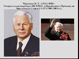 Черненко К. У. (1911-1985) – Генеральный секретарь ЦК КПСС и Председатель Президиума Верховного Совета СССР (1984-1985 гг.).