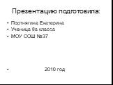 Презентацию подготовила: Портнягина Екатерина Ученица 8а класса МОУ СОШ №37 2010 год