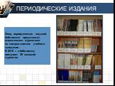 Фонд периодических изданий библиотеки представлен отраслевыми журналами по специальностям учебного заведения. В 2010 г. в библиотеку поступает 39 названий журналов. ПЕРИОДИЧЕСКИЕ ИЗДАНИЯ