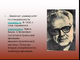 . Закончил университет по специальности геодезиста. В 1930 г. отца перевели в Свердловск. Здесь Борис Степанович поступил в Уральский механико-машиностроительный институт. Получил вторую специальность: инженера-механика.