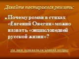 Давайте постараемся решить: Почему роман в стихах «Евгений Онегин» можно назвать «энциклопедией русской жизни»? это наш основополагающий вопрос