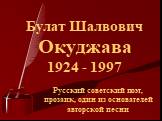 Русский советский поэт, прозаик, один из основателей авторской песни. Булат Шалвович Окуджава 1924 - 1997