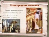 Новгородские летописи. Большое развитие получило летописание в Новгороде при дворе архиепископа, при монастырях и церквах.