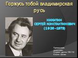 НИКИТИН СЕРГЕЙ КОНСТАНТИНОВИЧ (1926–1973). Презентация подготовил: Студент группы СВ-114 Слонич Денис. Горжусь тобой владимирская русь