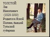ТОЛСТОЙ Лев Николаевич (1828-1910) Родился в Ясной Поляне, бывшей Тульской губернии