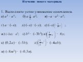 Изучение нового материала. 1. Выполните устно умножение одночленов. а) a3 ∙ a4; б) a ∙ a2; в) –a ∙ a2 ∙ a4; г) a ∙ (–x); д) (–x) ∙ (–y); е) (–x) ∙ ; ж) (–2a) ∙ a2; з) b2 ∙ (–3b3); и) ∙ 6y; к) (0,2a) ∙ (–5b);	л) ∙ (–4ab); м) (–8m3) ∙ (–0,5n).