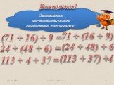 Записать сочетательное свойство сложения: (71 + 16) + 9 = 24 + (48 + 6) = 113 + 4 + 37 = 71 + (16 + 9) (24 + 48) + 6 (113 + 37) +4
