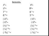 Вычислить: 3³= 4³= 5º= 9º= 7ˉ¹= 8ˉ¹= 6ˉ²= 3ˉ²= (-2)²= (-5)²= (-2)³= (-3)³= (⅓)ˉ³= (½)ˉ³= (¼)ˉ²= (⅓)ˉ²= (-⅝)ˉ¹= (-¾)ˉ¹=