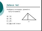 Задание №2. Найдите площадь данного треугольника. A) 32 B) 36 C) 25 D) Другой ответ. 4 16