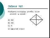 Задание №3. Найдите площадь ромба, если d1=10 и d2=8 A) 80 B) 40 C) 5 D) Другой ответ. 10