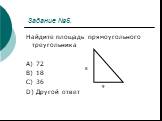 Задание №5. Найдите площадь прямоугольного треугольника A) 72 B) 18 C) 36 D) Другой ответ. 9