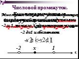 Числовой промежуток. Множество всех чисел, удовлетворяющих данному условию называют числовым промежутком или промежутком от -2 до1 и обозначают. Если точка расположена на координатной прямой между числами -2 и 1, то число Х удовлетворяет условию. х 1 x -2