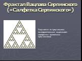 Фрактал Вацлава Серпинского («Салфетка Серпинского»). Получается из треугольника последовательным вырезанием серединных правильных треугольников