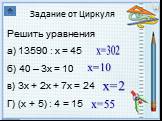 Задание от Циркуля. Решить уравнения а) 13590 : х = 45 б) 40 – 3х = 10 в) 3х + 2х + 7х = 24 Г) (х + 5) : 4 = 15. х=302 х=10 х=2 х=55