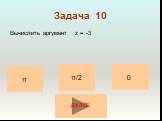 Задача 10. Вычислить аргумент z = -3. π/2 0 π