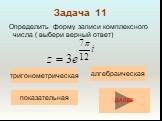 Задача 11. Определить форму записи комплексного числа ( выбери верный ответ). тригонометрическая. показательная