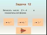 Задача 12. Записать число Z = - 4 в показательной форме