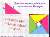a b c. Доказательство индийского математика Басхары. c²=4ab/2+(a-b)² c²=2ab+a²-2ab+b² c²=a²+b²
