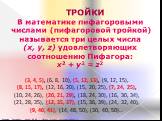 ТРОЙКИ В математике пифагоровыми числами (пифагоровой тройкой) называется три целых числа (x, y, z) удовлетворяющих соотношению Пифагора: x2 + y2 = z2. (3, 4, 5), (6, 8, 10), (5, 12, 13), (9, 12, 15), (8, 15, 17), (12, 16, 20), (15, 20, 25), (7, 24, 25), (10, 24, 26), (20, 21, 29), (18, 24, 30), (16