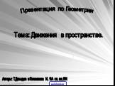 Презентация по Геометрии. Тема: Движения в пространстве. Авторы: Т.Давыдов и Голованова И. 11А кл. шк.551