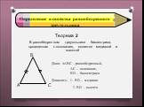 Теорема 2. В равнобедренном треугольнике биссектриса, проведенная к основанию, является медианой и высотой. Дано: АВС –равнобедренный, АС – основание, ВD – биссектриса Доказать: 1. ВD – медиана 2. ВD – высота