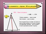 Как называется отрезок ВК на рисунке? ВК - биссектриса АВК = СВК. Сформулировать определение биссектрисы треугольника: Биссектрисой треугольника называется отрезок биссектрисы угла треугольника, соединяющий вершину треугольника с точкой противоположной стороны.