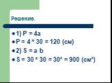 1) P = 4a P = 4 * 30 = 120 (cм) 2) S = a b S = 30 * 30 = 30² = 900 (см²)